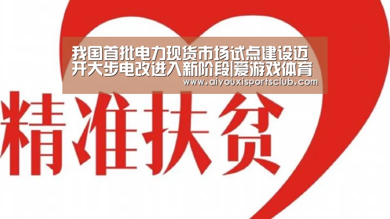 我国首批电力现货市场试点建设迈开大步电改进入新阶段|爱游戏体育(图3) 爱游戏平台