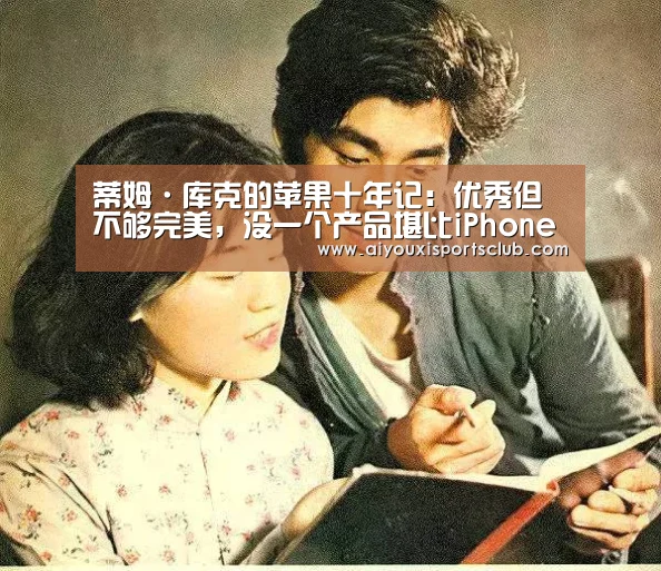 蒂姆·库克的苹果十年记:优秀但不够完美,没一个产品堪比iPhone_爱游戏平台(图2) 爱游戏娱乐