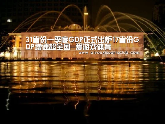 31省份一季度GDP正式出炉17省份GDP增速超全国-爱游戏体育(图1) 爱游戏平台