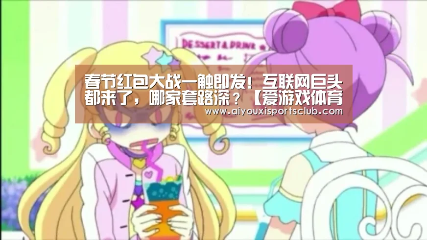 春节红包大战一触即发!互联网巨头都来了,哪家套路深?【爱游戏体育】(图3) 爱游戏体育