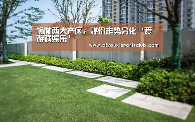 榆林两大产区,煤价走势分化‘爱游戏娱乐’(图3) 爱游戏平台
