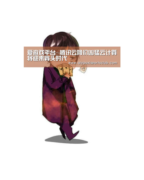 爱游戏平台-腾讯云降价凶猛云计算将迎来寡头时代(图2) 爱游戏平台