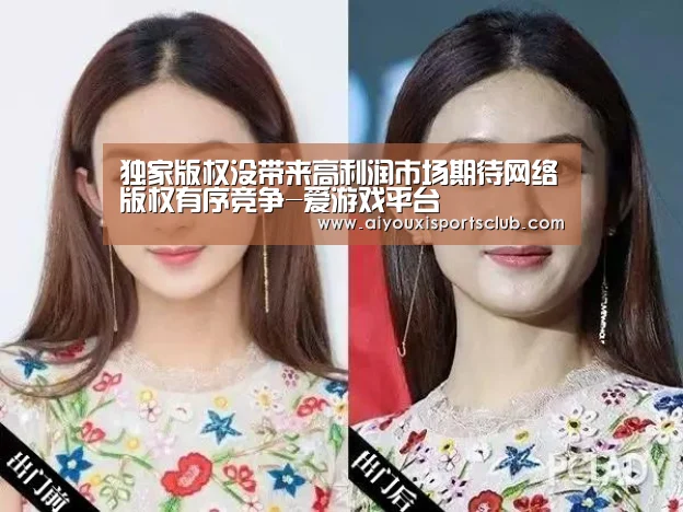 独家版权没带来高利润市场期待网络版权有序竞争-爱游戏平台(图1) 爱游戏体育