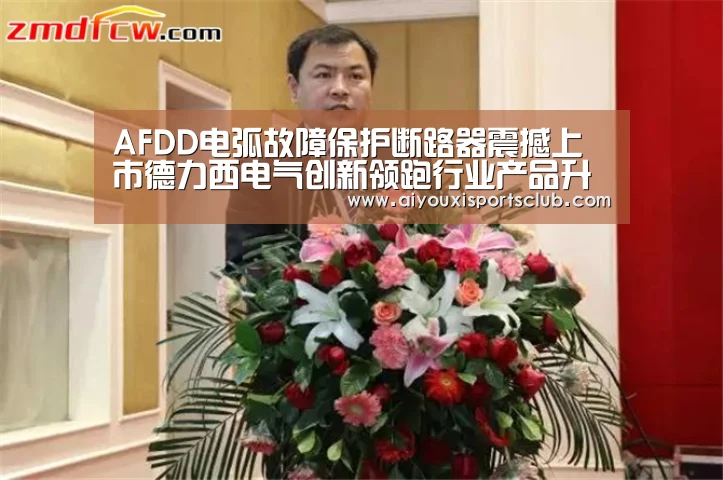 AFDD电弧故障保护断路器震撼上市德力西电气创新领跑行业产品升级:爱游戏平台(图3) 爱游戏娱乐