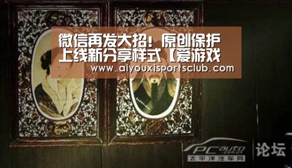 微信再发大招!原创保护上线新分享样式【爱游戏娱乐】(图4) 爱游戏娱乐